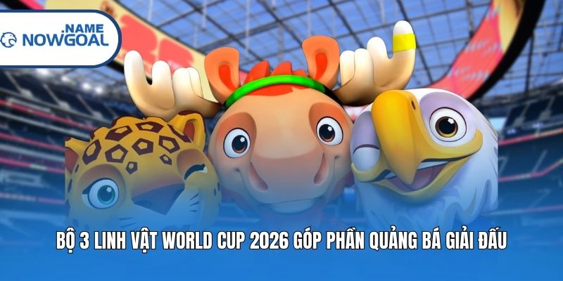 Bộ 3 linh vật World Cup 2026 góp phần quảng bá giải đấu