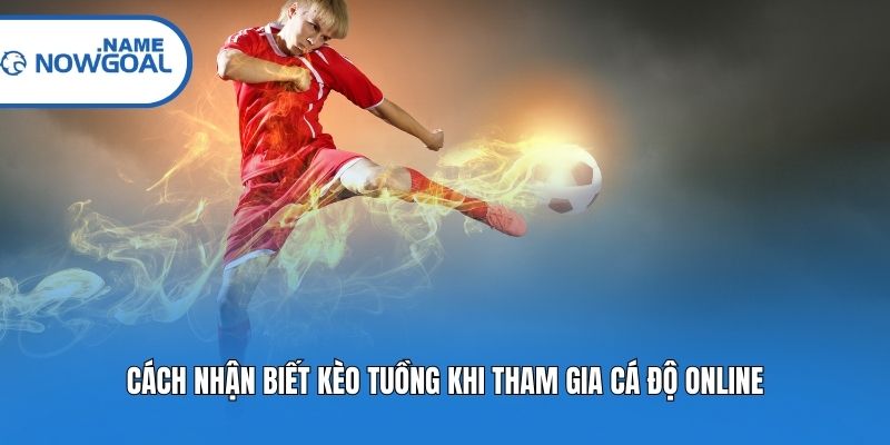Cách nhận biết kèo tuồng khi tham gia cá độ online