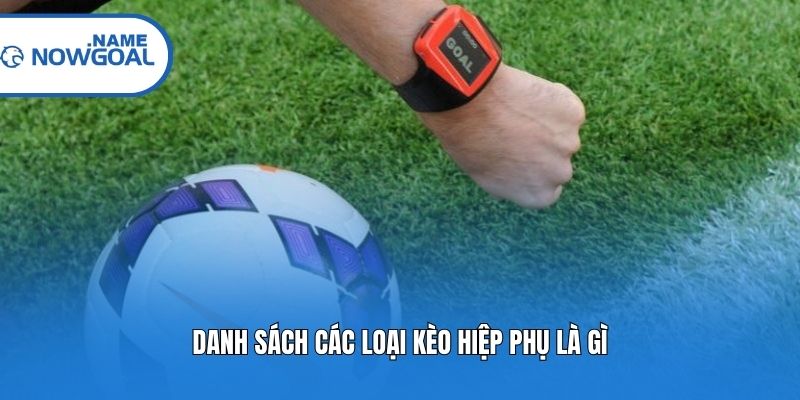 Danh sách các loại kèo hiệp phụ là gì?