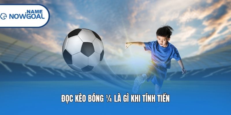 Đọc kèo bóng ¼ là gì khi tính tiền