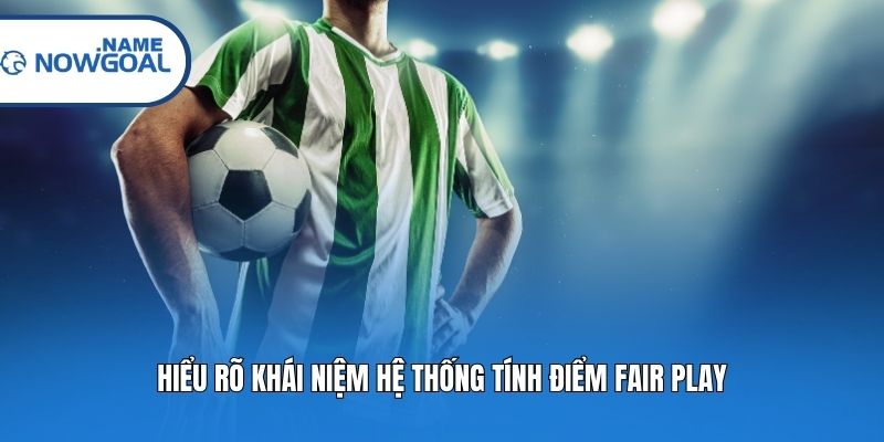 Hiểu rõ khái niệm hệ thống tính điểm Fair Play