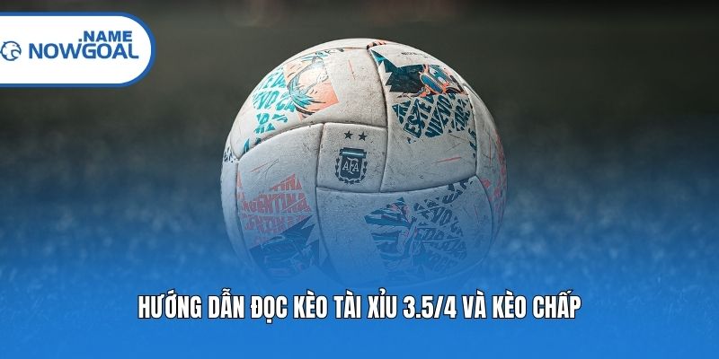 Hướng dẫn đọc kèo tài xỉu 3.5/4 và kèo chấp