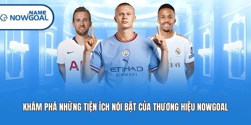 Khám phá những tiện ích nổi bật của thương hiệu Nowgoal
