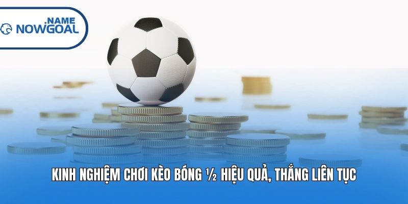 Kinh nghiệm chơi kèo bóng ½ hiệu quả, thắng liên tục