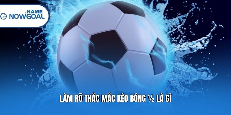 Làm rõ thắc mắc kèo bóng ½ là gì?