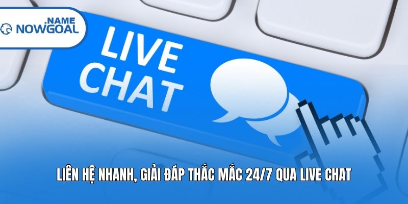 Liên hệ nhanh, giải đáp thắc mắc 24/7 qua Live Chat