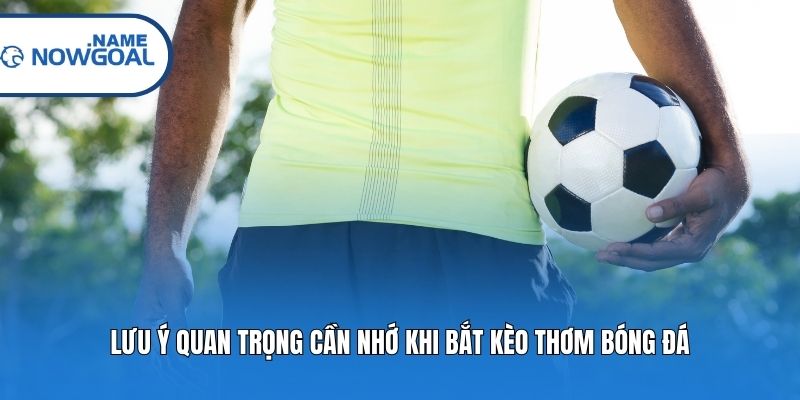 Lưu ý quan trọng cần nhớ khi bắt kèo thơm bóng đá