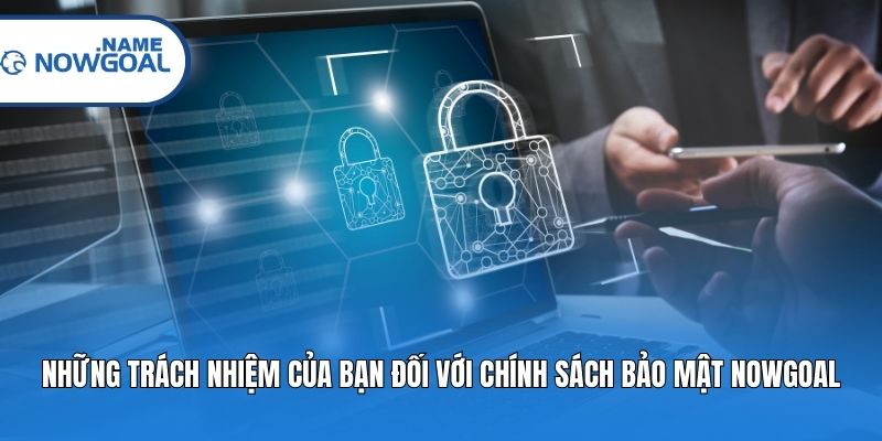 Những trách nhiệm của bạn đối với chính sách bảo mật Nowgoal
