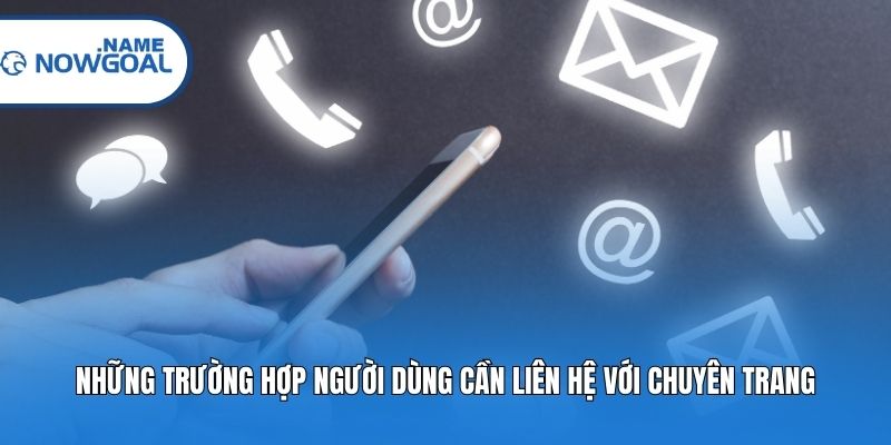 Những trường hợp người dùng cần liên hệ với chuyên trang