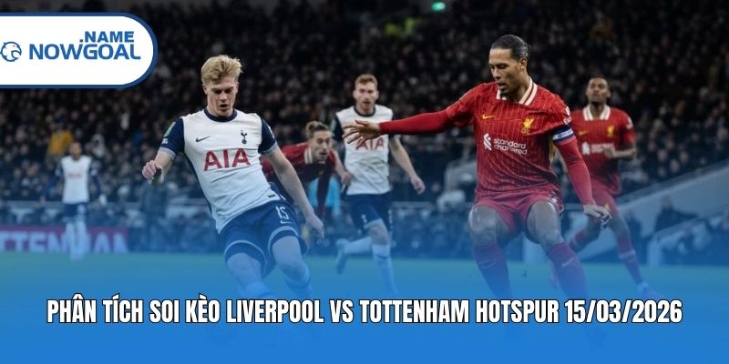 Phân tích soi kèo Liverpool vs Tottenham Hotspur 15/03/2026