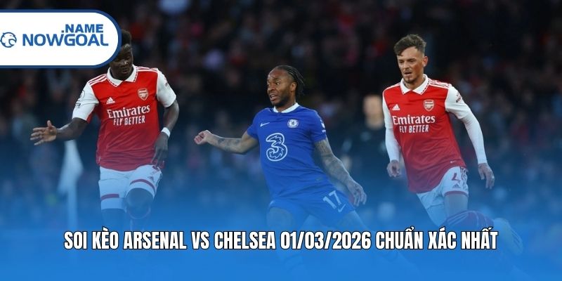 Soi kèo Arsenal vs Chelsea 01/03/2026 chuẩn xác nhất