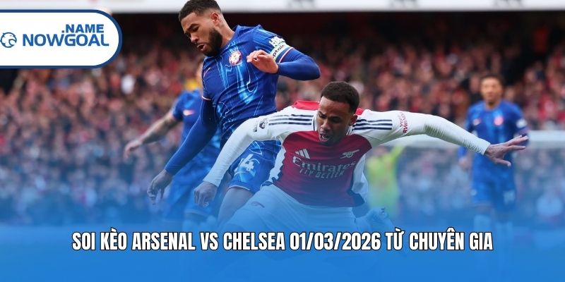 Soi kèo Arsenal vs Chelsea 01/03/2026 từ chuyên gia
