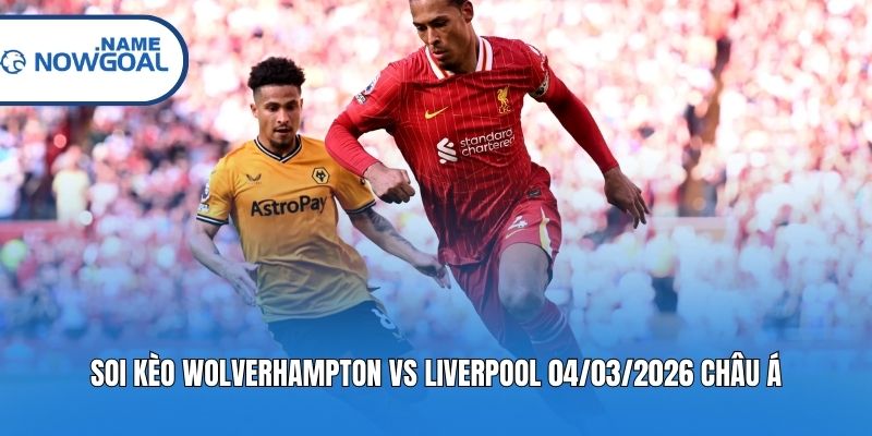 Soi kèo Wolverhampton vs Liverpool 04/03/2026 châu Á