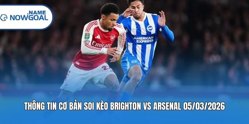 Thông tin cơ bản soi kèo Brighton vs Arsenal 05/03/2026