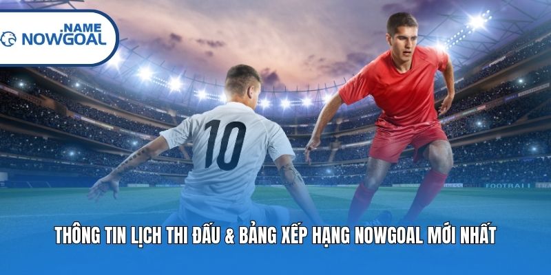 Thông tin lịch thi đấu & bảng xếp hạng Nowgoal mới nhất