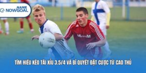 Tìm Hiểu Kèo Tài Xỉu 3.5/4 Và Bí Quyết Đặt Cược Từ Cao Thủ