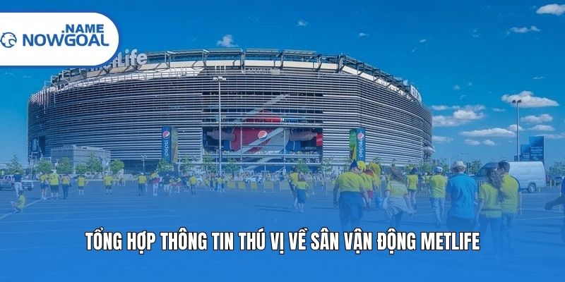 Tổng hợp thông tin thú vị về sân vận động MetLife