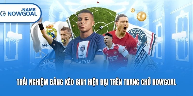 Trải nghiệm bảng kèo 6in1 hiện đại trên trang chủ Nowgoal