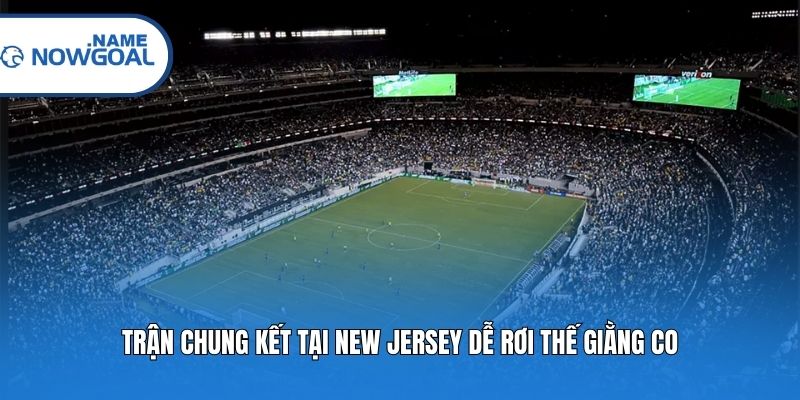 Trận chung kết tại New Jersey dễ rơi thế giằng co